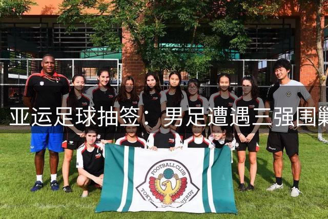 亚运足球抽签：男足遭遇三强围剿 女足出线前景明朗